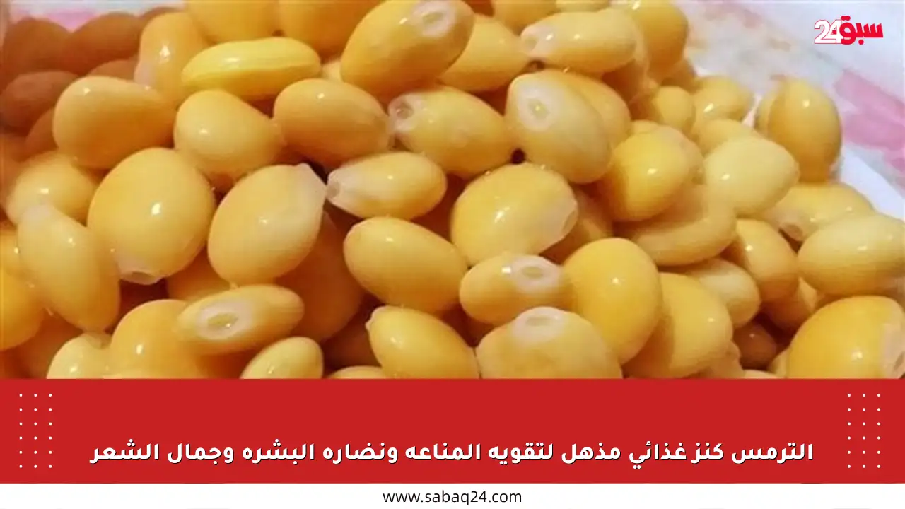 الترمس كنز غذائي مذهل لتقوية المناعة ونضارة البشرة وجمال الشعر